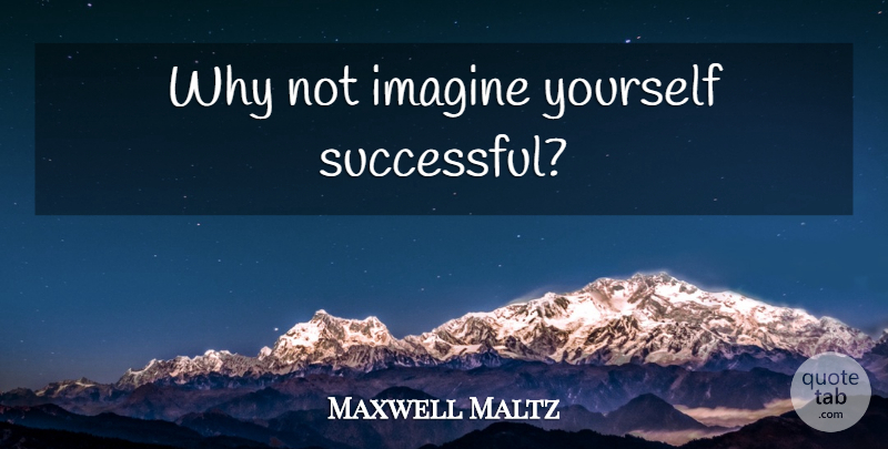 Maxwell Maltz Quote About Successful, Why Not, Imagine: Why Not Imagine Yourself Successful...