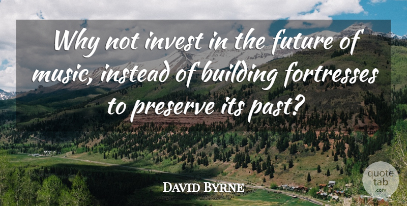 David Byrne Quote About Past, Why Not, Building: Why Not Invest In The...