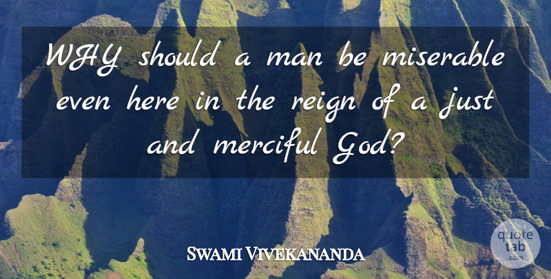 Swami Vivekananda Quote About Man, Merciful, Miserable, Reign: Why Should A Man Be...