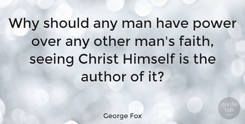 George Fox Quote About Author, Christ, Faith, Himself, Man: Why Should Any Man Have...