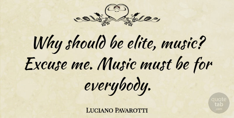 Luciano Pavarotti Quote About Excuse, Should, Excuse Me: Why Should Be Elite Music...