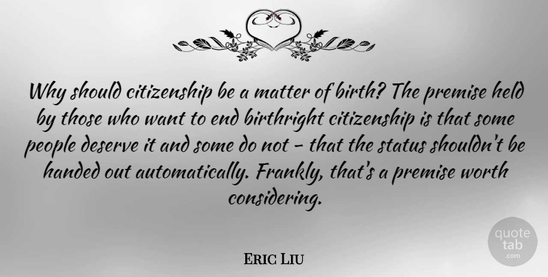 Eric Liu Quote About Birthright, Citizenship, Handed, Held, Matter: Why Should Citizenship Be A...