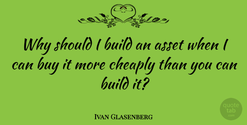 Ivan Glasenberg Quote About Cheaply: Why Should I Build An...