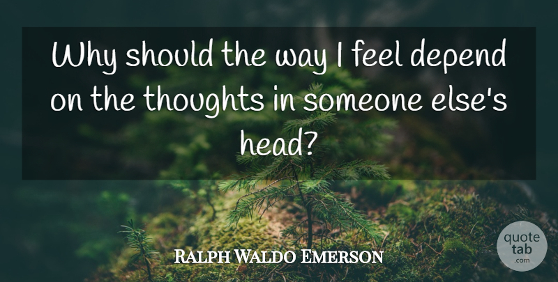 Ralph Waldo Emerson Quote About Way, Should, Feels: Why Should The Way I...