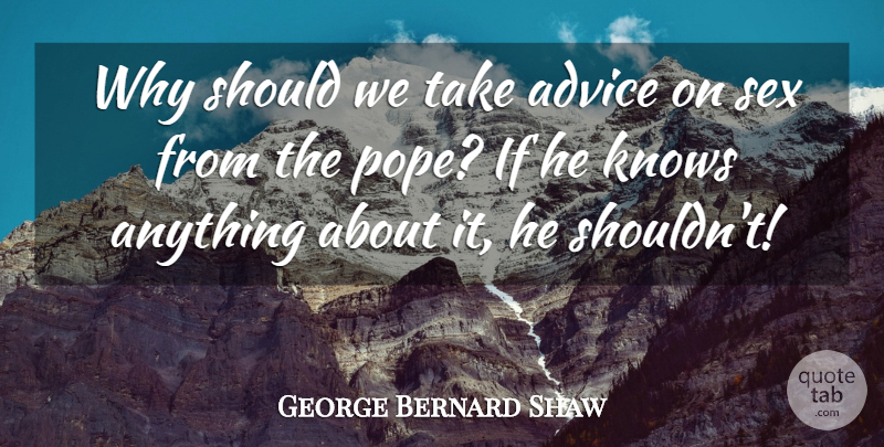 George Bernard Shaw Quote About Sex, Sarcasm, Advice: Why Should We Take Advice...