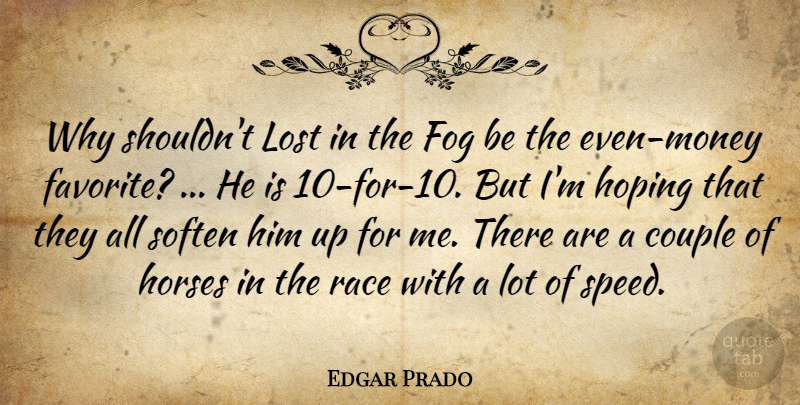 Edgar Prado Quote About Couple, Fog, Hoping, Horses, Lost: Why Shouldnt Lost In The...