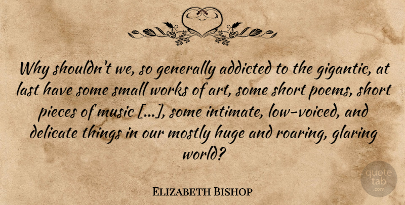 Elizabeth Bishop Quote About Art, Delicate Things, Roaring: Why Shouldnt We So Generally...
