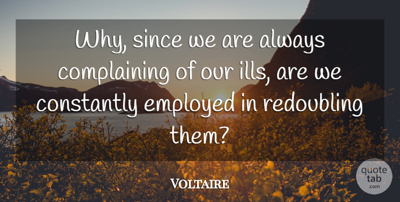 Voltaire Quote About Philosophy, Complaining, Always Complaining: Why Since We Are Always...