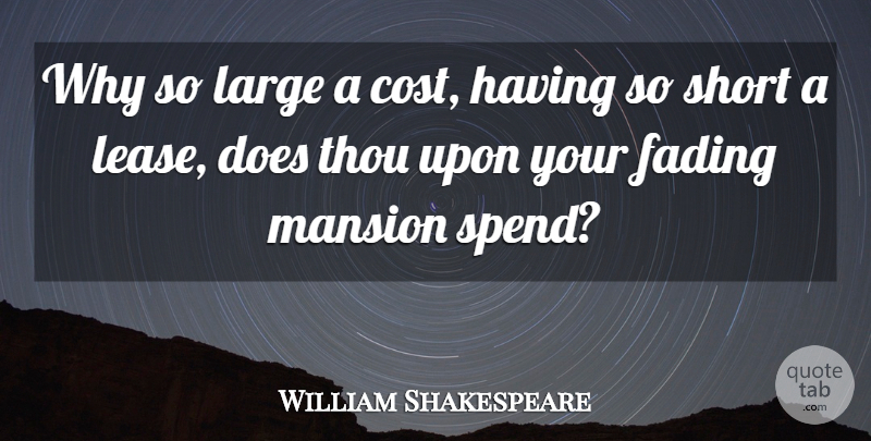 William Shakespeare Quote About Fading, Large, Mansion, Short, Thou: Why So Large A Cost...