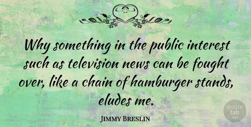 Jimmy Breslin Quote About Ties, Television News, Hamburgers: Why Something In The Public...
