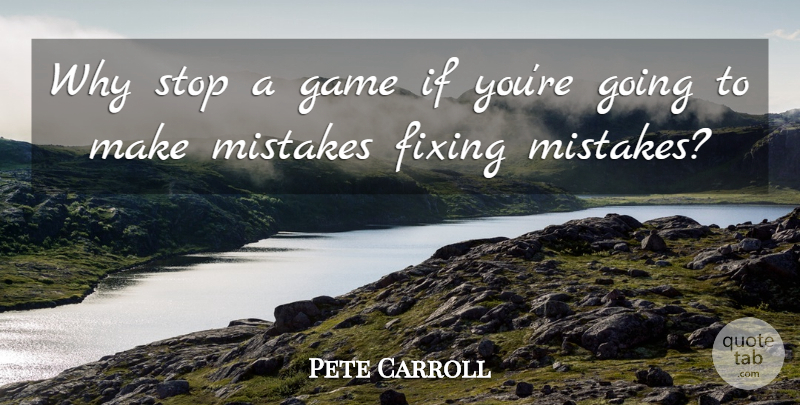 Pete Carroll Quote About Fixing, Game, Mistakes, Stop: Why Stop A Game If...