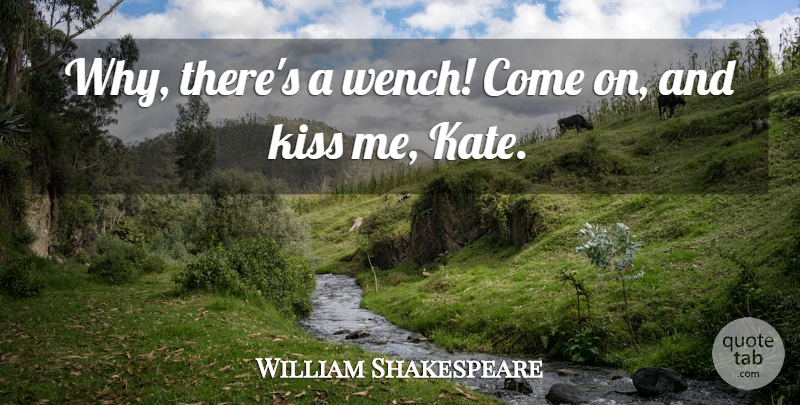 William Shakespeare Quote About Kissing, Wenches, Kiss Me: Why Theres A Wench Come...