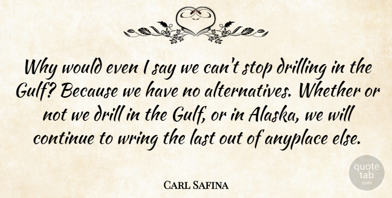 Carl Safina Quote About Continue, Drill, Drilling, Last, Stop: Why Would Even I Say...