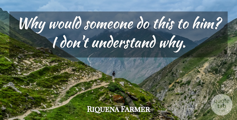 Riquena Farmer Quote About Understand: Why Would Someone Do This...