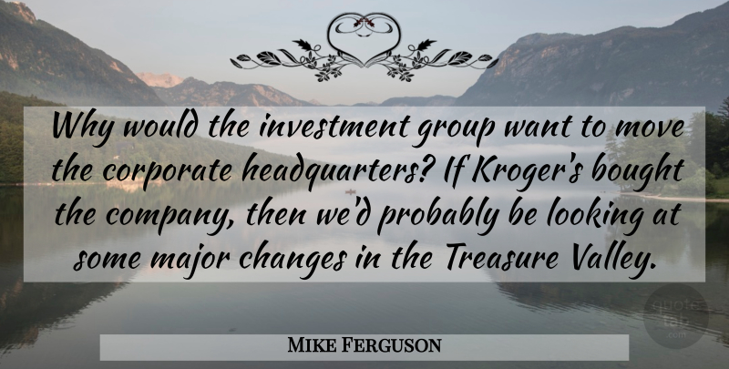 Mike Ferguson Quote About Bought, Changes, Corporate, Group, Investment: Why Would The Investment Group...