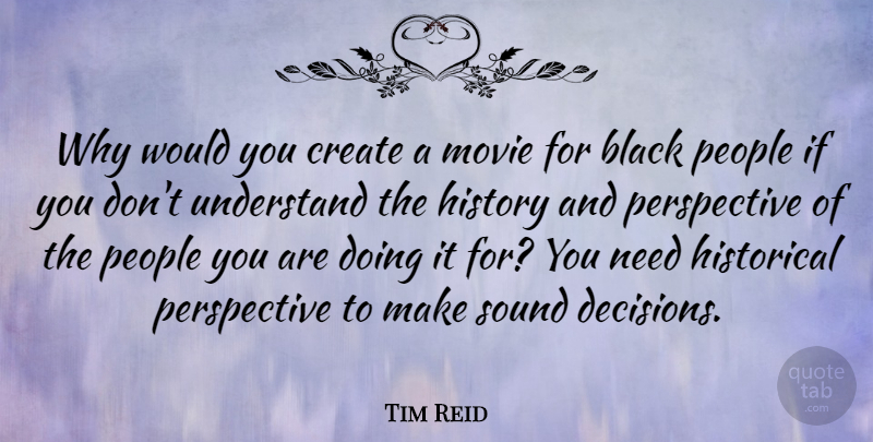 Tim Reid Quote About People, Perspective, Decision: Why Would You Create A...