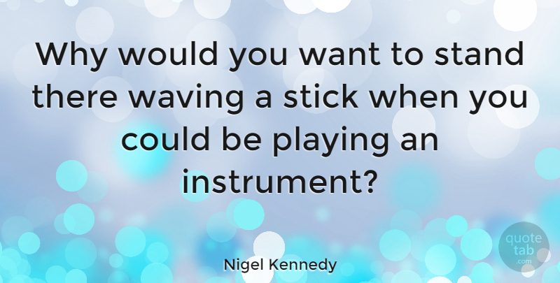 Nigel Kennedy Quote About Playing, Waving: Why Would You Want To...