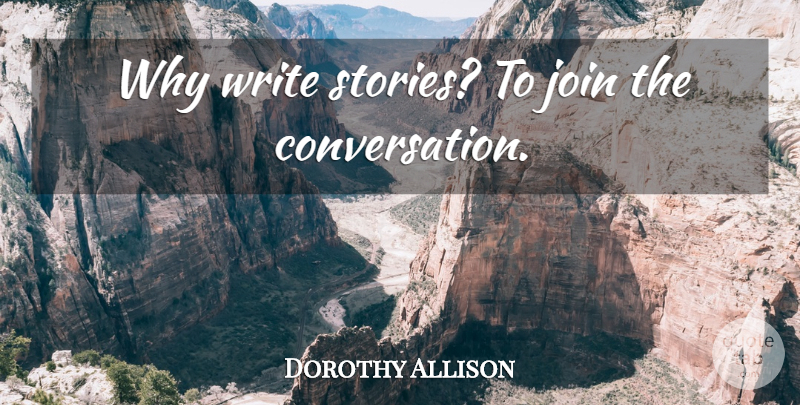 Dorothy Allison Quote About Writing, Stories, Conversation: Why Write Stories To Join...