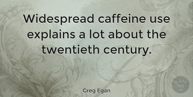 Greg Egan Quote About Society, Use, Century: Widespread Caffeine Use Explains A...