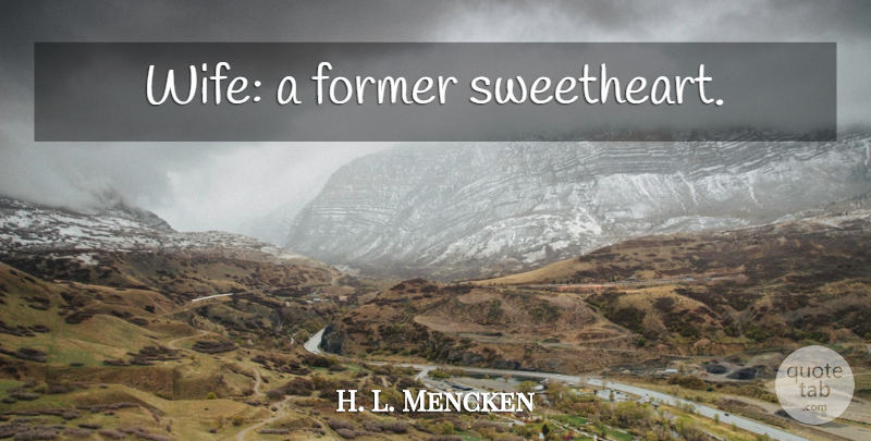 H. L. Mencken Quote About Wife, Sweetheart, Former: Wife A Former Sweetheart...