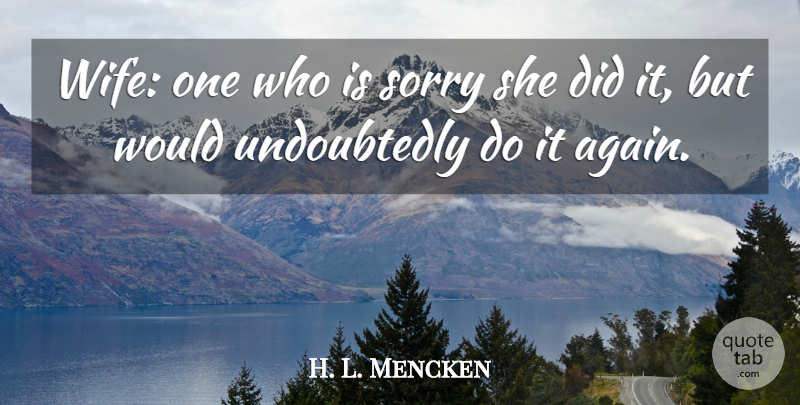 H. L. Mencken Quote About Sorry, Wife: Wife One Who Is Sorry...