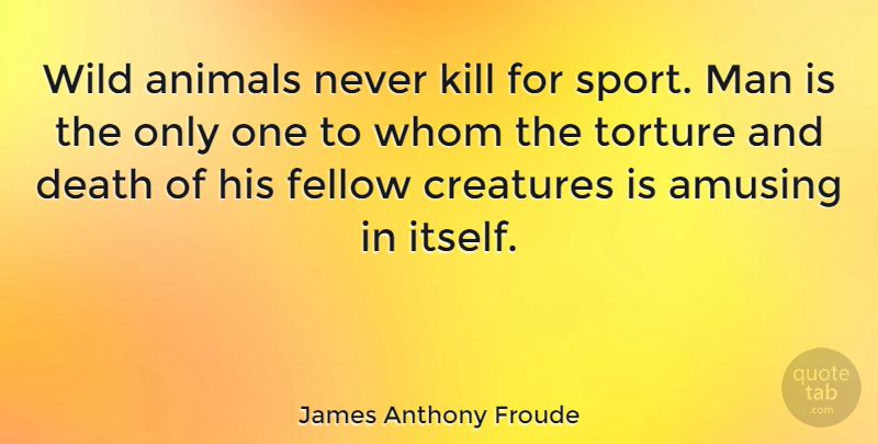 James Anthony Froude Quote About Sports, Honesty, Integrity: Wild Animals Never Kill For...