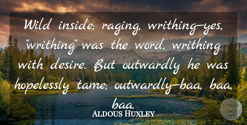 Aldous Huxley Quote About Desire, Rage: Wild Inside Raging Writhingyes Writhing...