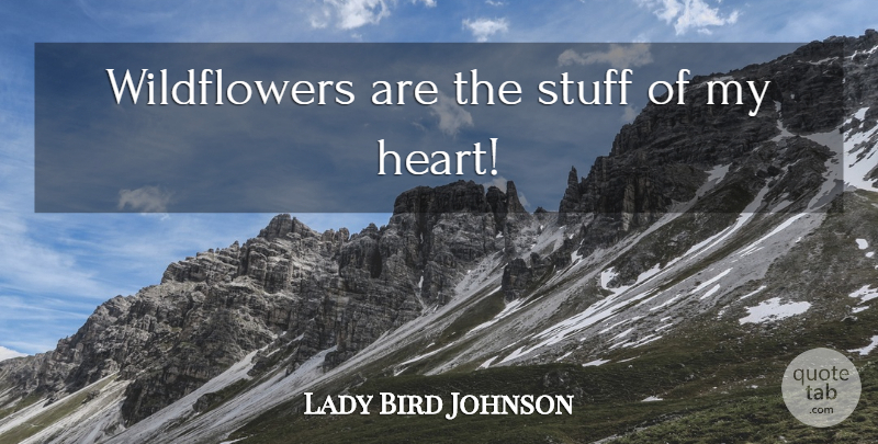 Lady Bird Johnson Quote About Heart, Stuff, Wildflowers: Wildflowers Are The Stuff Of...
