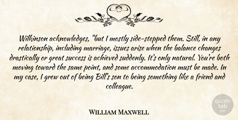 William Maxwell Quote About Achieved, Arise, Balance, Both, Changes: Wilkinson Acknowledges But I Mostly...