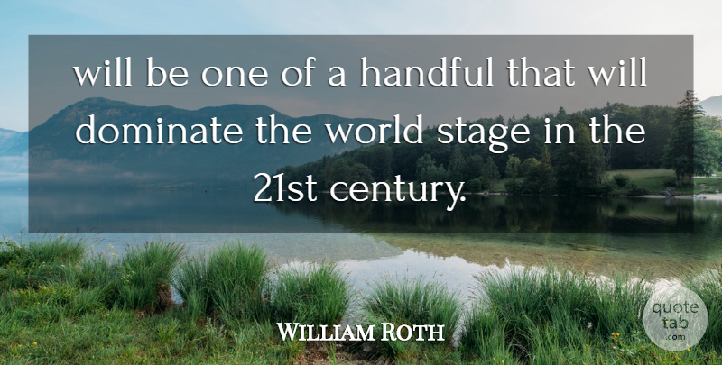 William Roth Quote About Dominate, Handful, Stage: Will Be One Of A...