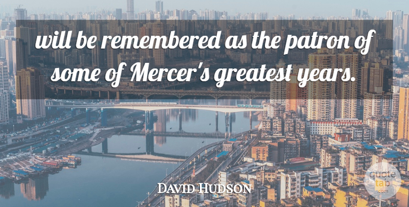 David Hudson Quote About Greatest, Patron, Remembered: Will Be Remembered As The...