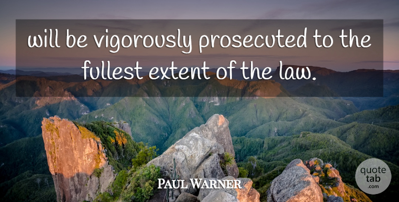 Paul Warner Quote About Extent, Fullest, Prosecuted: Will Be Vigorously Prosecuted To...