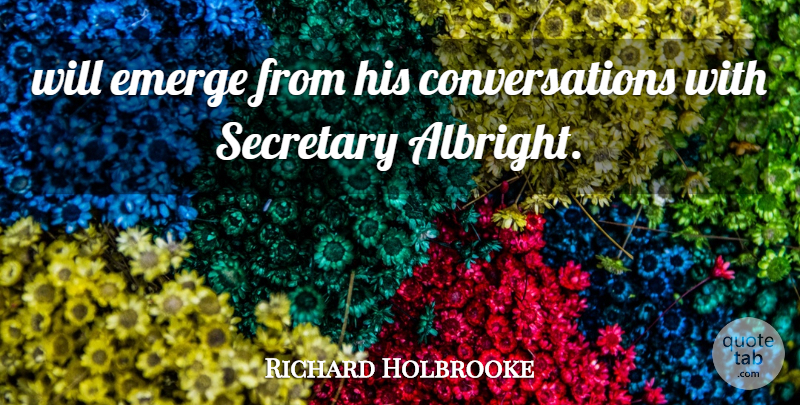 Richard Holbrooke Quote About Emerge, Secretary: Will Emerge From His Conversations...