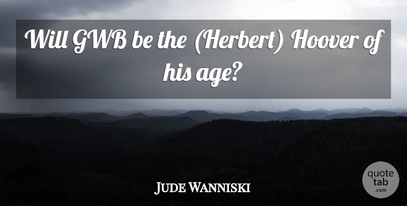 Jude Wanniski Quote About Hoover: Will Gwb Be The Herbert...