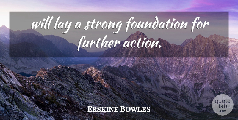 Erskine Bowles Quote About Foundation, Further, Lay, Strong: Will Lay A Strong Foundation...