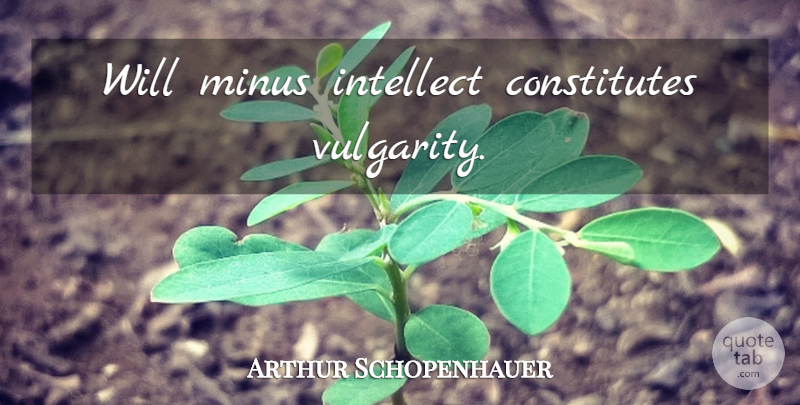 Arthur Schopenhauer Quote About Philosophical, Willpower, Minus: Will Minus Intellect Constitutes Vulgarity...