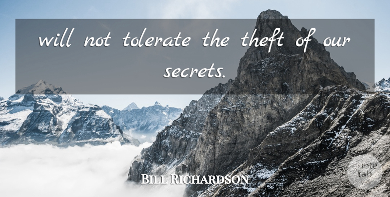 Bill Richardson Quote About Secrets, Theft, Tolerate: Will Not Tolerate The Theft...