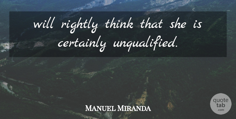Manuel Miranda Quote About Certainly, Rightly: Will Rightly Think That She...
