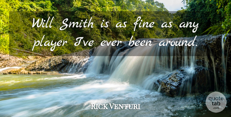 Rick Venturi Quote About Fine, Player, Smith: Will Smith Is As Fine...