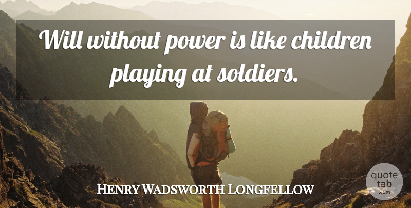 Henry Wadsworth Longfellow Quote About Children, Soldier, Willpower: Will Without Power Is Like...