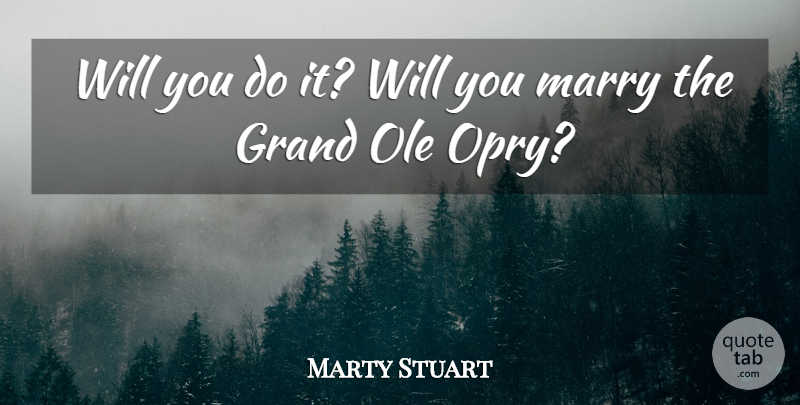 Marty Stuart Quote About Grand, Marry: Will You Do It Will...