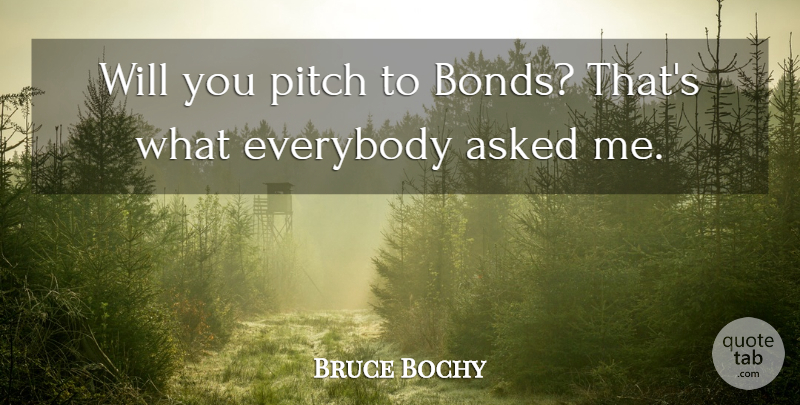 Bruce Bochy Quote About Asked, Everybody, Pitch: Will You Pitch To Bonds...