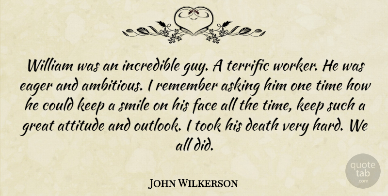 John Wilkerson Quote About Asking, Attitude, Death, Eager, Face: William Was An Incredible Guy...
