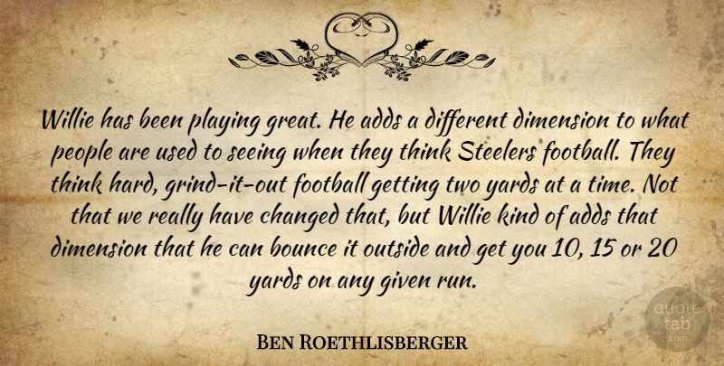 Ben Roethlisberger Quote About Adds, Bounce, Changed, Dimension, Football: Willie Has Been Playing Great...