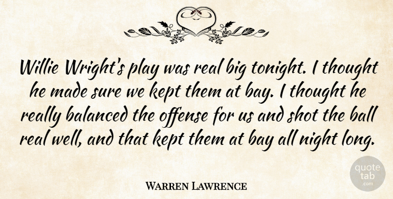 Warren Lawrence Quote About Balanced, Ball, Bay, Kept, Night: Willie Wrights Play Was Real...