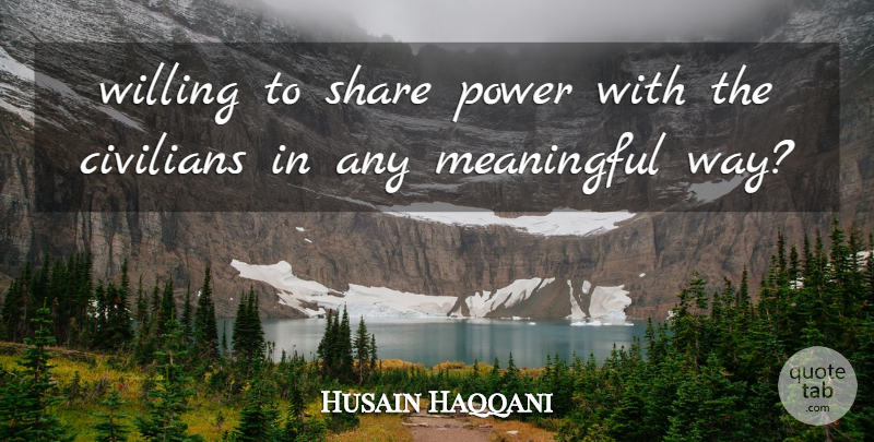 Husain Haqqani Quote About Civilians, Meaningful, Power, Share, Willing: Willing To Share Power With...