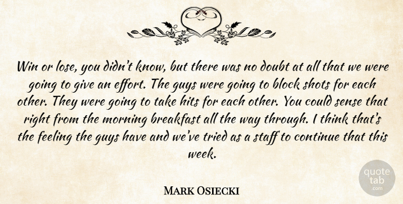 Mark Osiecki Quote About Block, Breakfast, Continue, Doubt, Feeling: Win Or Lose You Didnt...