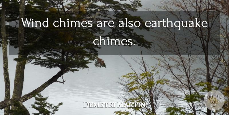 Demetri Martin Quote About Earthquakes, Wind, Chimes: Wind Chimes Are Also Earthquake...