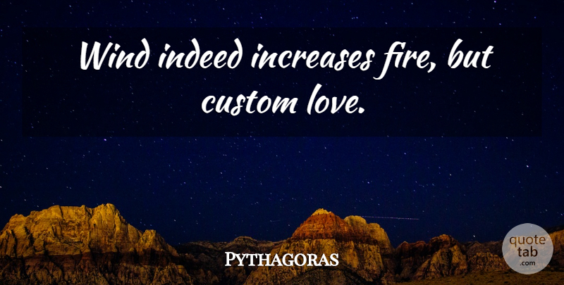 Pythagoras Quote About Fire, Wind, Increase: Wind Indeed Increases Fire But...