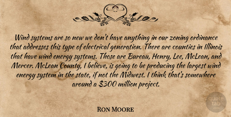Ron Moore Quote About Counties, Electrical, Energy, Illinois, Largest: Wind Systems Are So New...